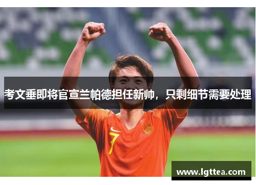 考文垂即将官宣兰帕德担任新帅，只剩细节需要处理